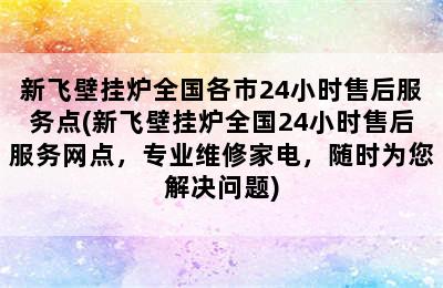 新飞壁挂炉全国各市24小时售后服务点(新飞壁挂炉全国24小时售后服务网点，专业维修家电，随时为您解决问题)