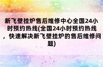 新飞壁挂炉售后维修中心全国24小时预约热线(全国24小时预约热线，快速解决新飞壁挂炉的售后维修问题)