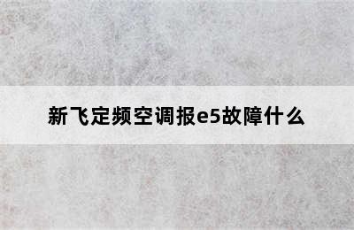 新飞定频空调报e5故障什么