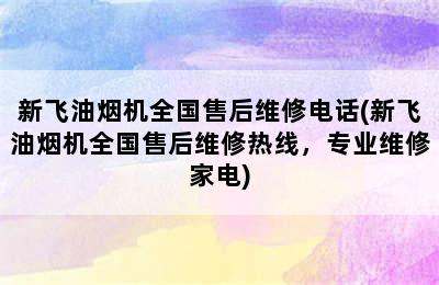 新飞油烟机全国售后维修电话(新飞油烟机全国售后维修热线，专业维修家电)