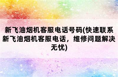 新飞油烟机客服电话号码(快速联系新飞油烟机客服电话，维修问题解决无忧)