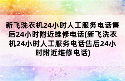 新飞洗衣机24小时人工服务电话售后24小时附近维修电话(新飞洗衣机24小时人工服务电话售后24小时附近维修电话)