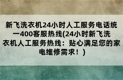 新飞洗衣机24小时人工服务电话统一400客服热线(24小时新飞洗衣机人工服务热线：贴心满足您的家电维修需求！)