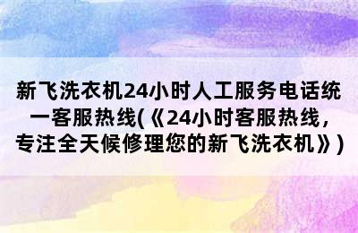 新飞洗衣机24小时人工服务电话统一客服热线(《24小时客服热线，专注全天候修理您的新飞洗衣机》)