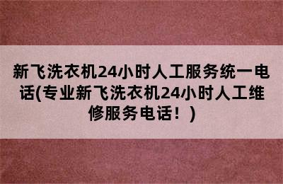 新飞洗衣机24小时人工服务统一电话(专业新飞洗衣机24小时人工维修服务电话！)