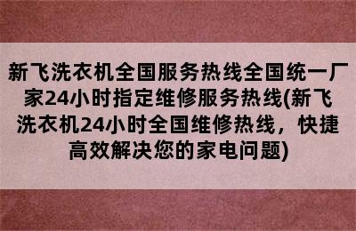 新飞洗衣机全国服务热线全国统一厂家24小时指定维修服务热线(新飞洗衣机24小时全国维修热线，快捷高效解决您的家电问题)