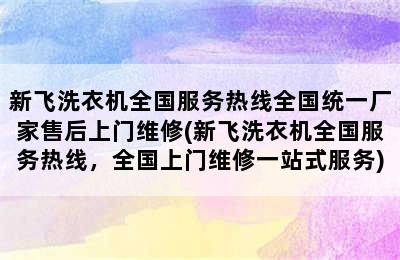 新飞洗衣机全国服务热线全国统一厂家售后上门维修(新飞洗衣机全国服务热线，全国上门维修一站式服务)