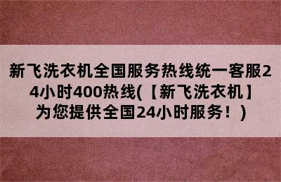 新飞洗衣机全国服务热线统一客服24小时400热线(【新飞洗衣机】为您提供全国24小时服务！)