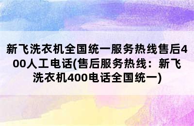 新飞洗衣机全国统一服务热线售后400人工电话(售后服务热线：新飞洗衣机400电话全国统一)