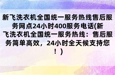 新飞洗衣机全国统一服务热线售后服务网点24小时400服务电话(新飞洗衣机全国统一服务热线：售后服务简单高效，24小时全天候支持您！)