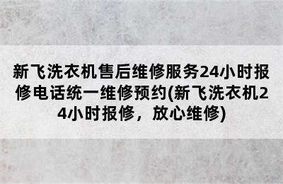 新飞洗衣机售后维修服务24小时报修电话统一维修预约(新飞洗衣机24小时报修，放心维修)