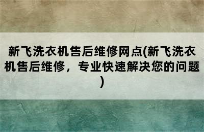 新飞洗衣机售后维修网点(新飞洗衣机售后维修，专业快速解决您的问题)