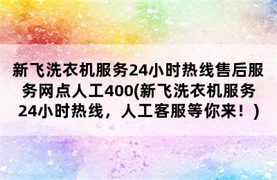 新飞洗衣机服务24小时热线售后服务网点人工400(新飞洗衣机服务24小时热线，人工客服等你来！)