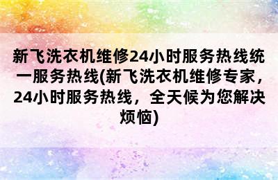 新飞洗衣机维修24小时服务热线统一服务热线(新飞洗衣机维修专家，24小时服务热线，全天候为您解决烦恼)