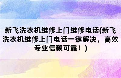 新飞洗衣机维修上门维修电话(新飞洗衣机维修上门电话一键解决，高效专业信赖可靠！)