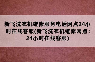 新飞洗衣机维修服务电话网点24小时在线客服(新飞洗衣机维修网点：24小时在线客服)