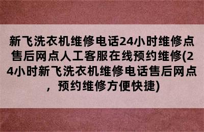 新飞洗衣机维修电话24小时维修点售后网点人工客服在线预约维修(24小时新飞洗衣机维修电话售后网点，预约维修方便快捷)