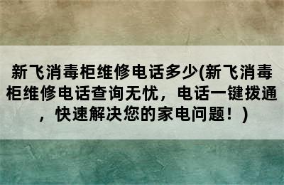 新飞消毒柜维修电话多少(新飞消毒柜维修电话查询无忧，电话一键拨通，快速解决您的家电问题！)