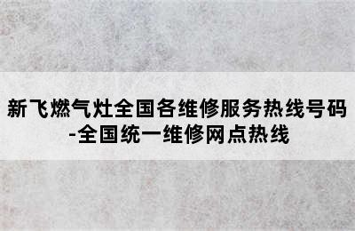 新飞燃气灶全国各维修服务热线号码-全国统一维修网点热线