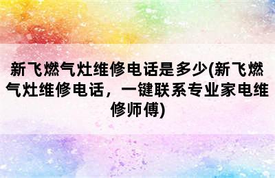 新飞燃气灶维修电话是多少(新飞燃气灶维修电话，一键联系专业家电维修师傅)