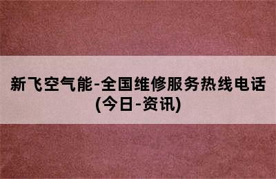 新飞空气能-全国维修服务热线电话(今日-资讯)