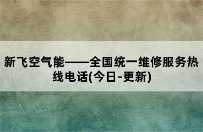 新飞空气能——全国统一维修服务热线电话(今日-更新)