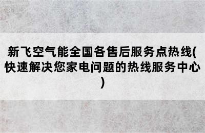 新飞空气能全国各售后服务点热线(快速解决您家电问题的热线服务中心)