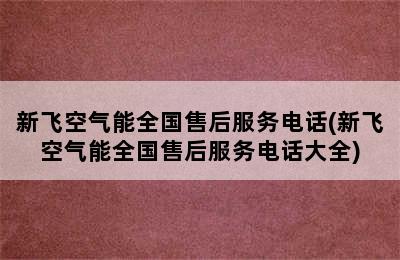 新飞空气能全国售后服务电话(新飞空气能全国售后服务电话大全)