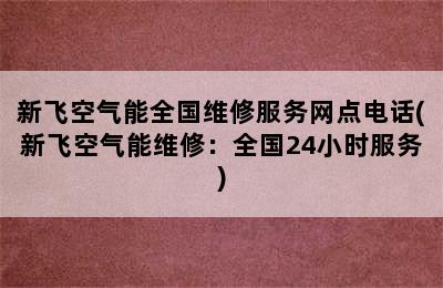 新飞空气能全国维修服务网点电话(新飞空气能维修：全国24小时服务)