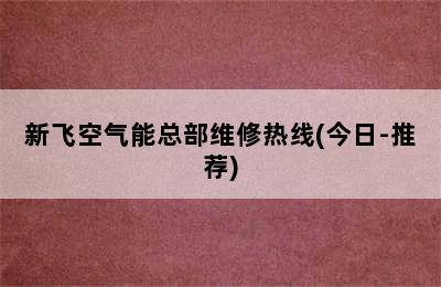 新飞空气能总部维修热线(今日-推荐)