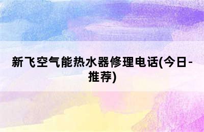 新飞空气能热水器修理电话(今日-推荐)