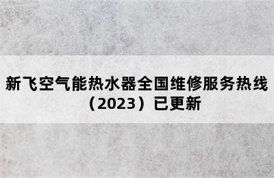 新飞空气能热水器全国维修服务热线（2023）已更新