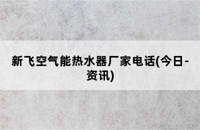 新飞空气能热水器厂家电话(今日-资讯)