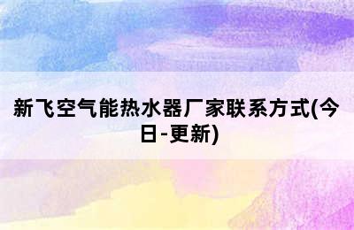 新飞空气能热水器厂家联系方式(今日-更新)