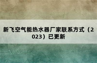 新飞空气能热水器厂家联系方式（2023）已更新