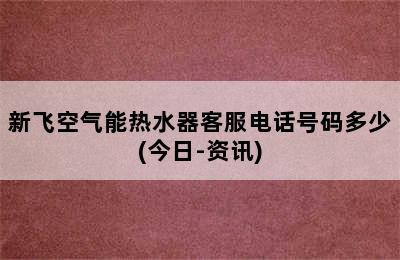 新飞空气能热水器客服电话号码多少(今日-资讯)