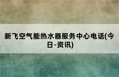 新飞空气能热水器服务中心电话(今日-资讯)