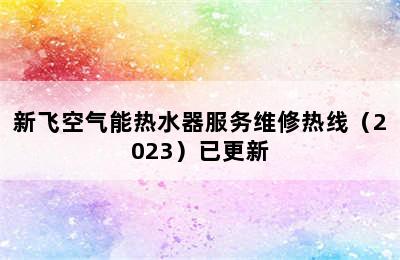 新飞空气能热水器服务维修热线（2023）已更新