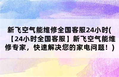 新飞空气能维修全国客服24小时(【24小时全国客服】新飞空气能维修专家，快速解决您的家电问题！)