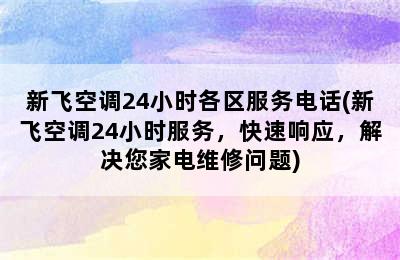 新飞空调24小时各区服务电话(新飞空调24小时服务，快速响应，解决您家电维修问题)