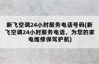 新飞空调24小时服务电话号码(新飞空调24小时服务电话，为您的家电维修保驾护航)