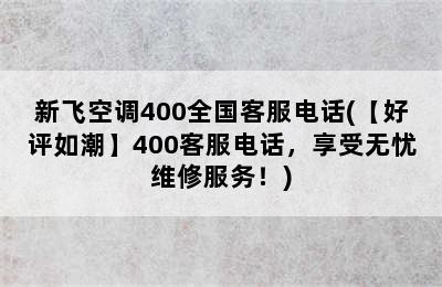 新飞空调400全国客服电话(【好评如潮】400客服电话，享受无忧维修服务！)