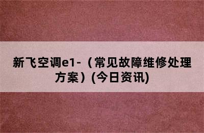 新飞空调e1-（常见故障维修处理方案）(今日资讯)