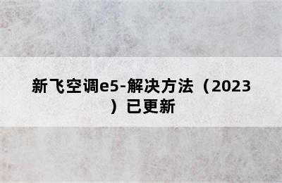 新飞空调e5-解决方法（2023）已更新