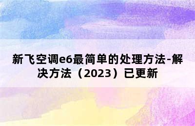 新飞空调e6最简单的处理方法-解决方法（2023）已更新