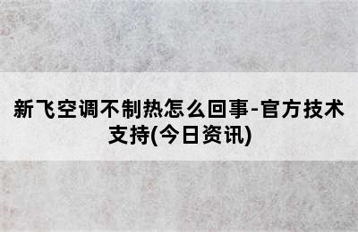 新飞空调不制热怎么回事-官方技术支持(今日资讯)