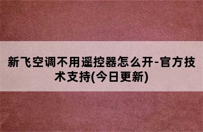 新飞空调不用遥控器怎么开-官方技术支持(今日更新)