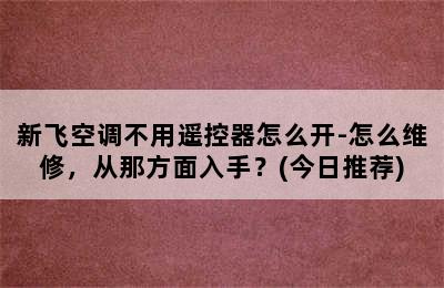 新飞空调不用遥控器怎么开-怎么维修，从那方面入手？(今日推荐)