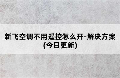 新飞空调不用遥控怎么开-解决方案(今日更新)