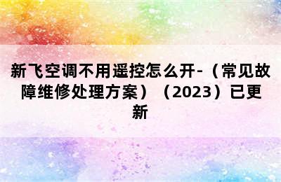 新飞空调不用遥控怎么开-（常见故障维修处理方案）（2023）已更新